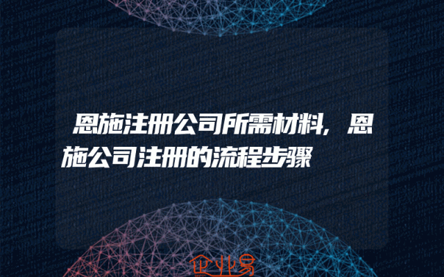 恩施注册公司所需材料,恩施公司注册的流程步骤