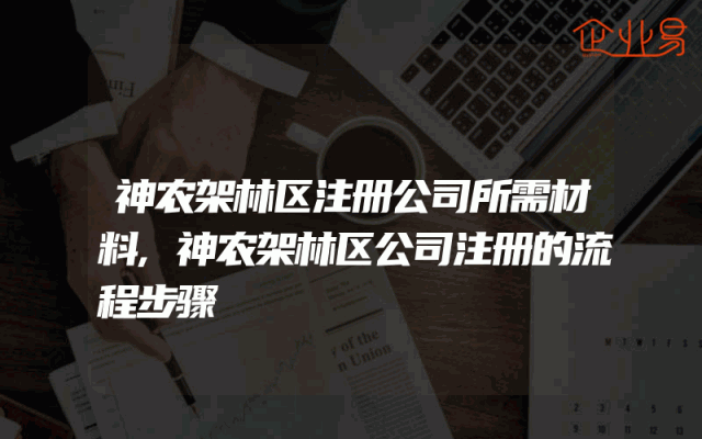 神农架林区注册公司所需材料,神农架林区公司注册的流程步骤