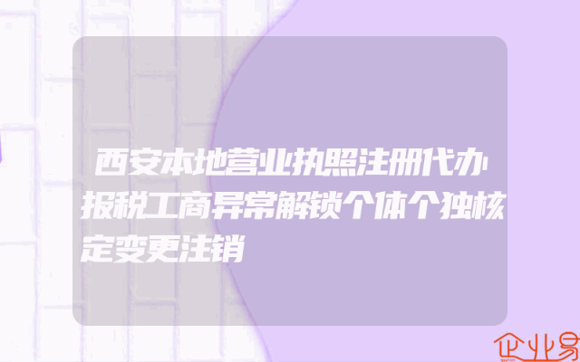 西安本地营业执照注册代办报税工商异常解锁个体个独核定变更注销