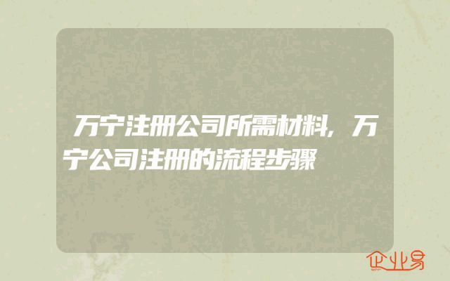 万宁注册公司所需材料,万宁公司注册的流程步骤