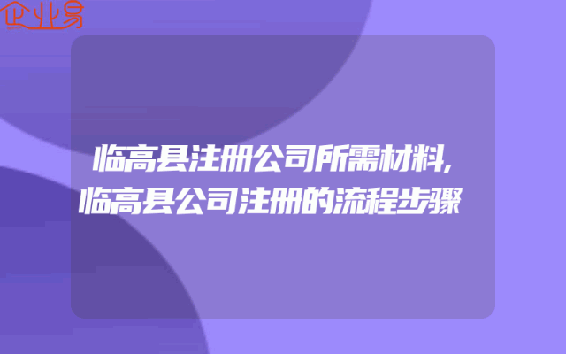 临高县注册公司所需材料,临高县公司注册的流程步骤