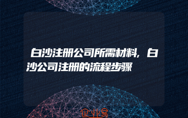 白沙注册公司所需材料,白沙公司注册的流程步骤