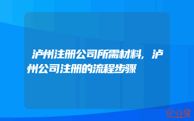 泸州注册公司所需材料,泸州公司注册的流程步骤