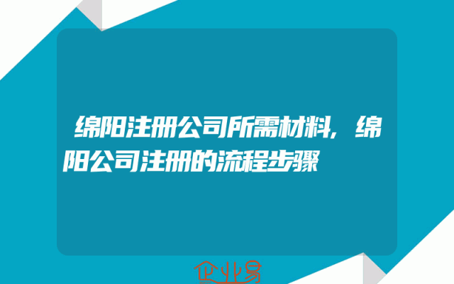绵阳注册公司所需材料,绵阳公司注册的流程步骤