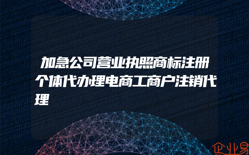 加急公司营业执照商标注册个体代办理电商工商户注销代理