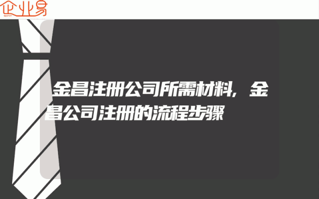 金昌注册公司所需材料,金昌公司注册的流程步骤