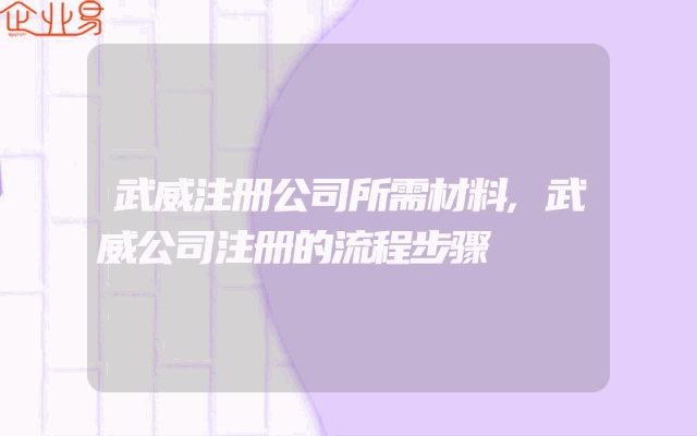 武威注册公司所需材料,武威公司注册的流程步骤