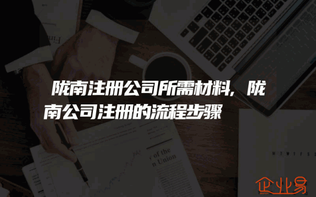 陇南注册公司所需材料,陇南公司注册的流程步骤