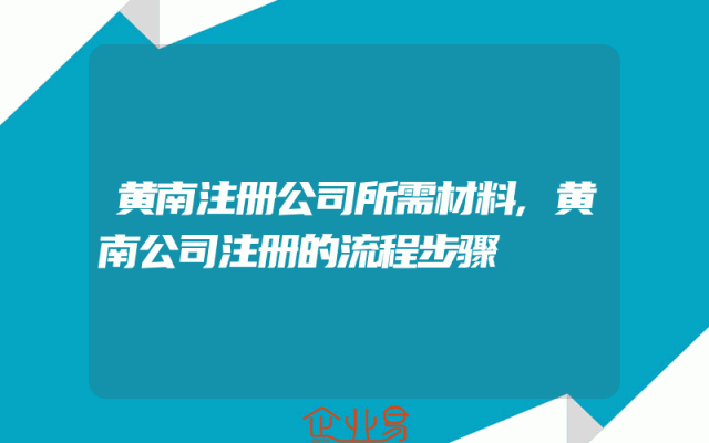 黄南注册公司所需材料,黄南公司注册的流程步骤