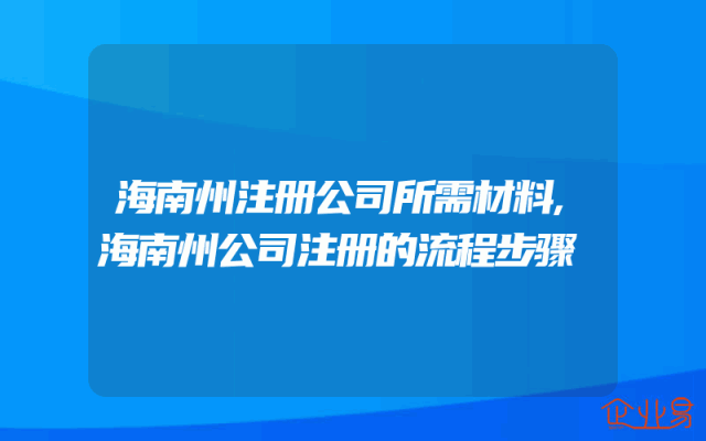 海南州注册公司所需材料,海南州公司注册的流程步骤
