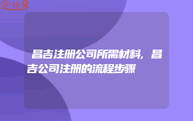 昌吉注册公司所需材料,昌吉公司注册的流程步骤