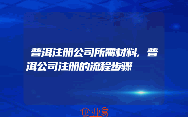 普洱注册公司所需材料,普洱公司注册的流程步骤