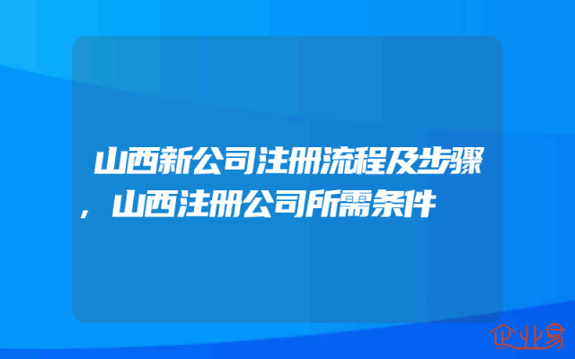 山西新公司注册流程及步骤,山西注册公司所需条件