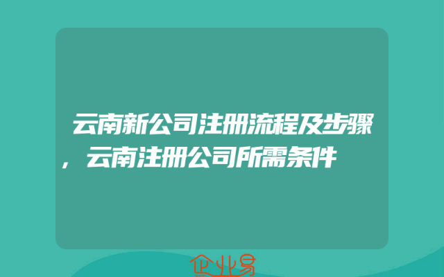 云南新公司注册流程及步骤,云南注册公司所需条件