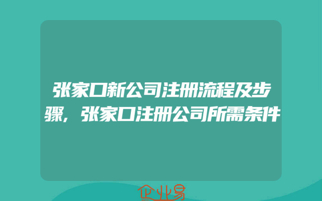 张家口新公司注册流程及步骤,张家口注册公司所需条件