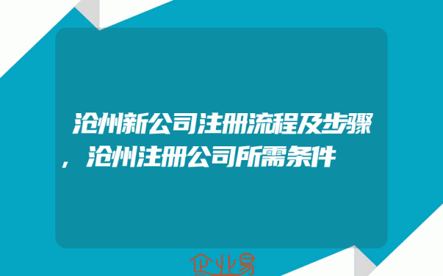 沧州新公司注册流程及步骤,沧州注册公司所需条件