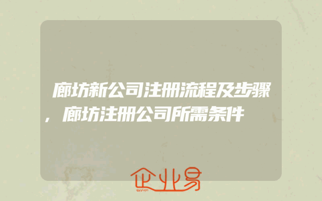 廊坊新公司注册流程及步骤,廊坊注册公司所需条件