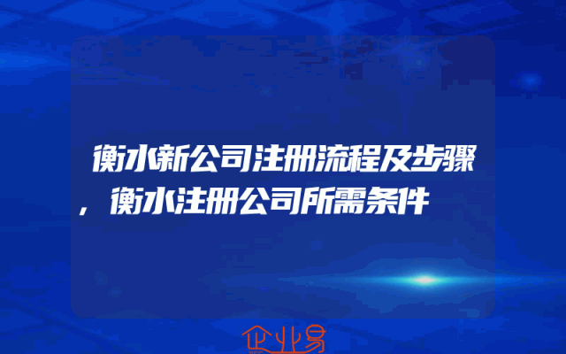衡水新公司注册流程及步骤,衡水注册公司所需条件