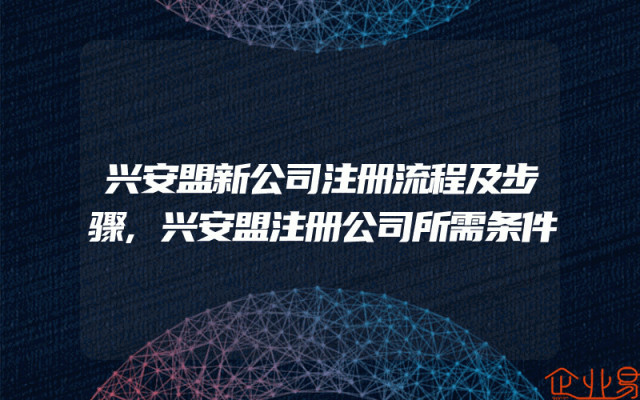 兴安盟新公司注册流程及步骤,兴安盟注册公司所需条件