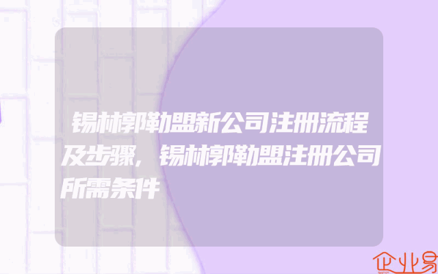 锡林郭勒盟新公司注册流程及步骤,锡林郭勒盟注册公司所需条件