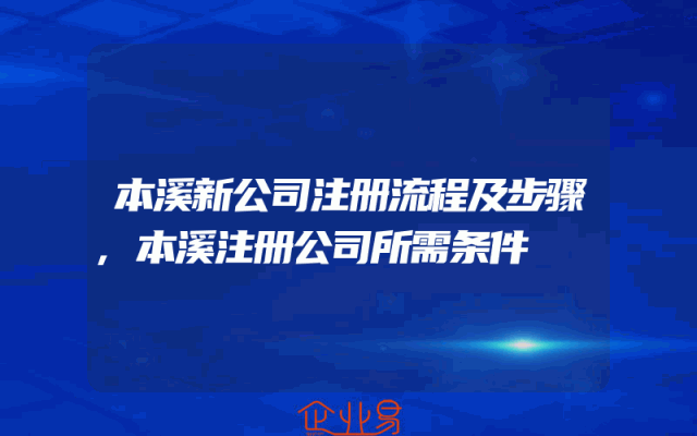 本溪新公司注册流程及步骤,本溪注册公司所需条件