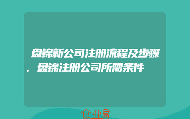盘锦新公司注册流程及步骤,盘锦注册公司所需条件