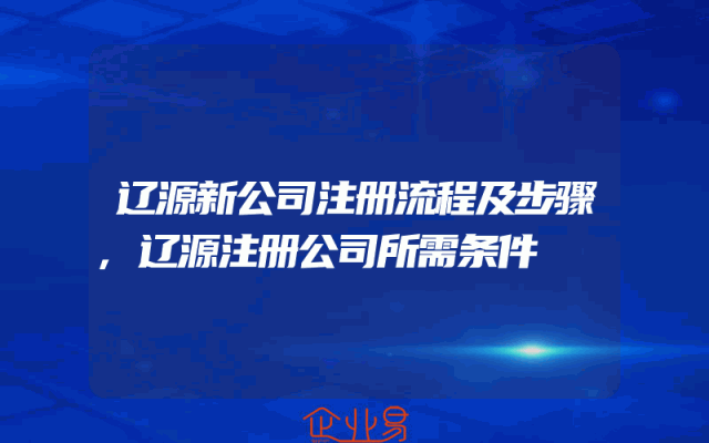 辽源新公司注册流程及步骤,辽源注册公司所需条件