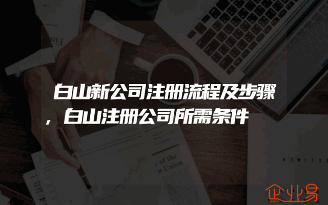 白山新公司注册流程及步骤,白山注册公司所需条件