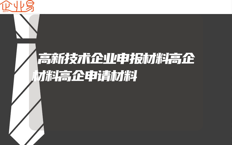 高新技术企业申报材料高企材料高企申请材料