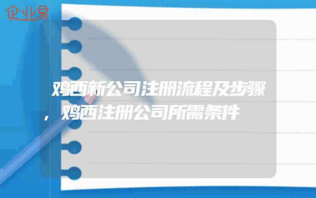 鸡西新公司注册流程及步骤,鸡西注册公司所需条件