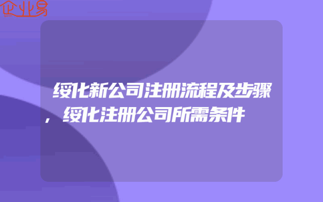 绥化新公司注册流程及步骤,绥化注册公司所需条件