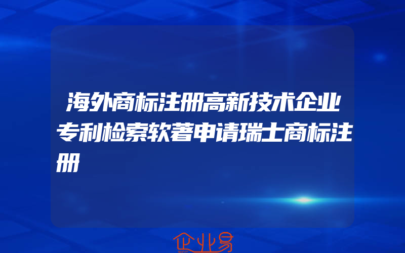 海外商标注册高新技术企业专利检索软著申请瑞士商标注册