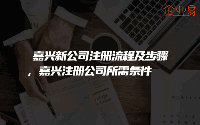 嘉兴新公司注册流程及步骤,嘉兴注册公司所需条件