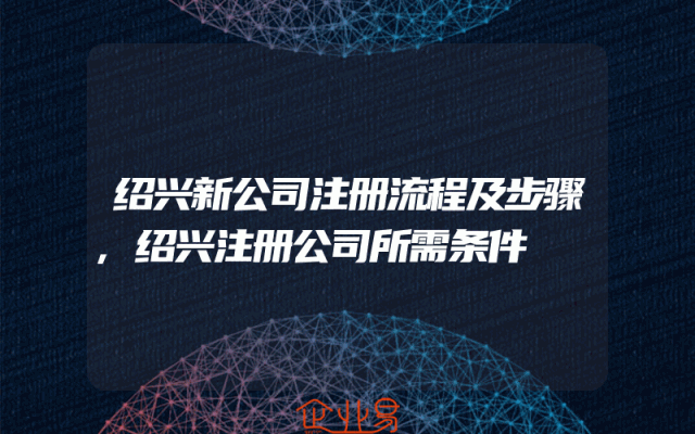 绍兴新公司注册流程及步骤,绍兴注册公司所需条件