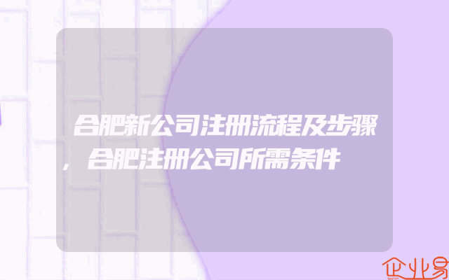 合肥新公司注册流程及步骤,合肥注册公司所需条件
