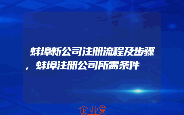 蚌埠新公司注册流程及步骤,蚌埠注册公司所需条件