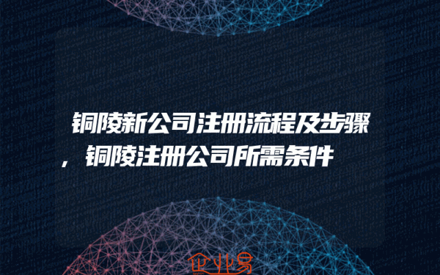 铜陵新公司注册流程及步骤,铜陵注册公司所需条件