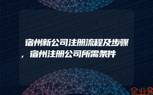 宿州新公司注册流程及步骤,宿州注册公司所需条件