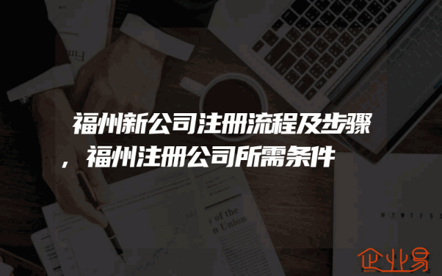 福州新公司注册流程及步骤,福州注册公司所需条件