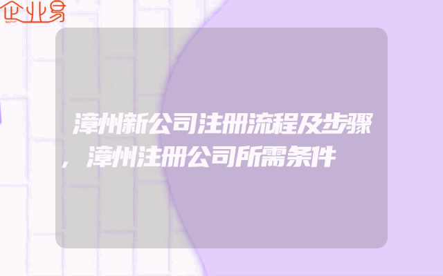 漳州新公司注册流程及步骤,漳州注册公司所需条件