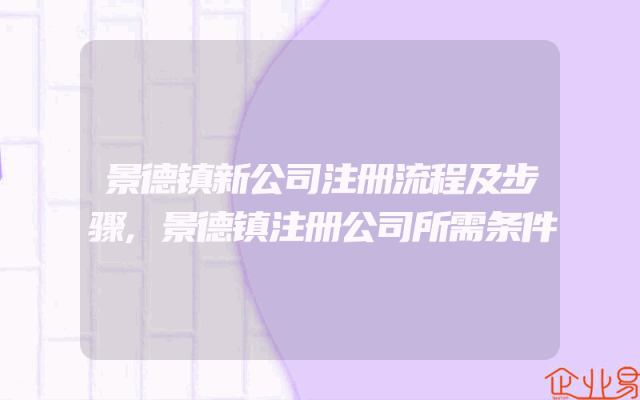 景德镇新公司注册流程及步骤,景德镇注册公司所需条件