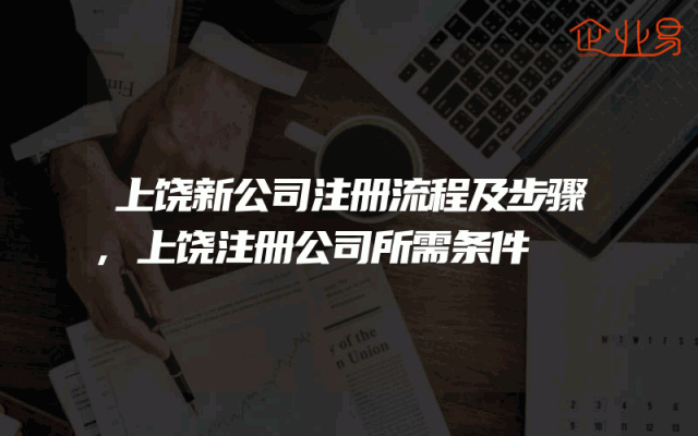 上饶新公司注册流程及步骤,上饶注册公司所需条件