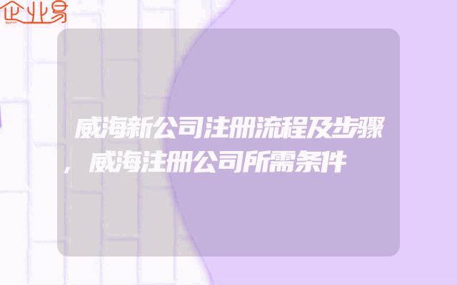 威海新公司注册流程及步骤,威海注册公司所需条件