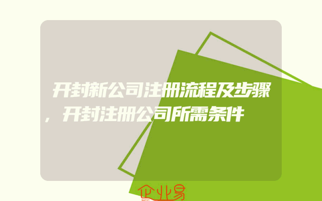 开封新公司注册流程及步骤,开封注册公司所需条件