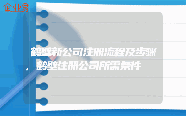 鹤壁新公司注册流程及步骤,鹤壁注册公司所需条件
