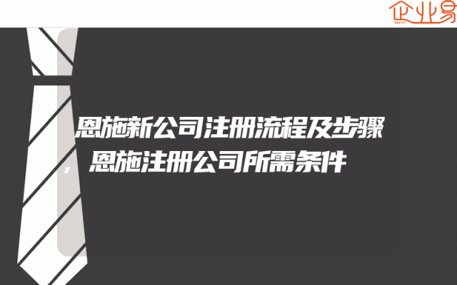 恩施新公司注册流程及步骤,恩施注册公司所需条件