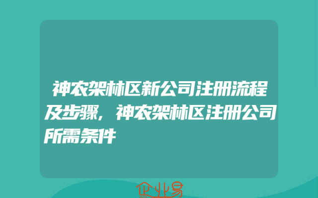 神农架林区新公司注册流程及步骤,神农架林区注册公司所需条件