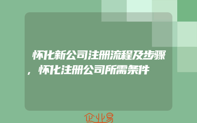 怀化新公司注册流程及步骤,怀化注册公司所需条件