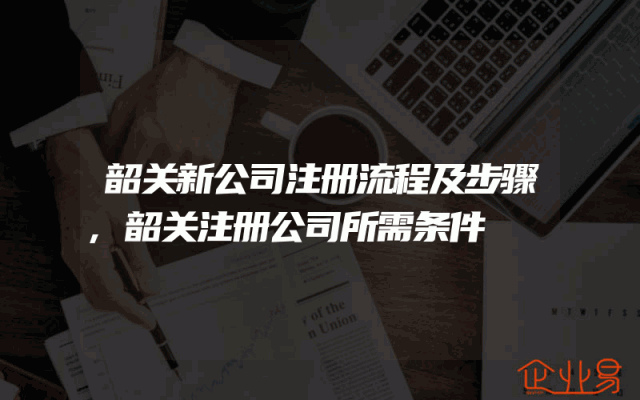 韶关新公司注册流程及步骤,韶关注册公司所需条件