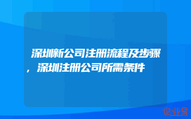 深圳新公司注册流程及步骤,深圳注册公司所需条件